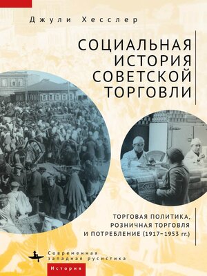 cover image of Социальная история советской торговли. Торговая политика, розничная торговля и потребление (1917–1953 гг.)